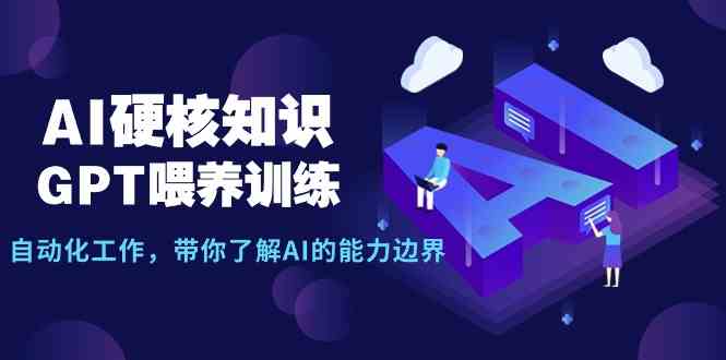 （9425期）AI硬核知识-GPT喂养训练，自动化工作，带你了解AI的能力边界（10节课）-九零网创