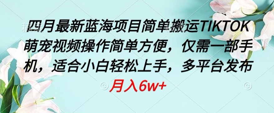 四月最新蓝海项目，简单搬运TIKTOK萌宠视频，操作简单方便，仅需一部手机-九零网创