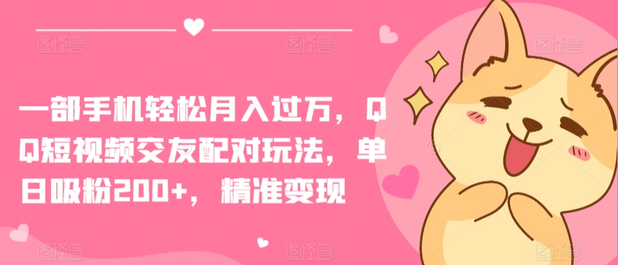一部手机轻松月入过万，QQ短视频交友配对玩法，单日吸粉200+，精准变现-九零网创