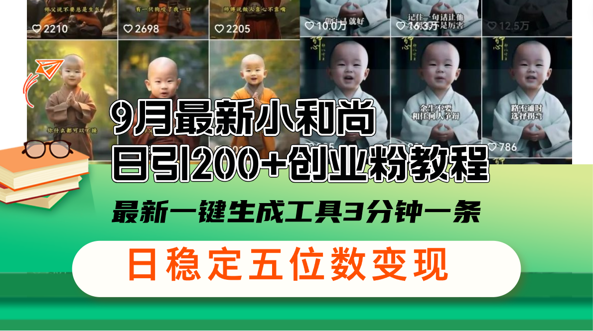（12552期）9月最新小和尚日引200+创业粉教程，最新一键生成工具3分钟一条，日稳定…-九零网创