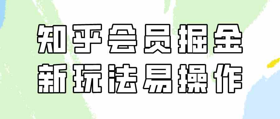 （9473期）知乎会员掘金，新玩法易变现，新手也可日入300元（教程+素材）-九零网创