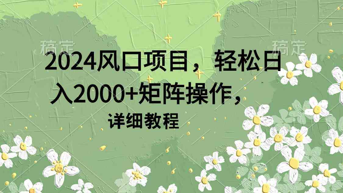 （9652期）2024风口项目，轻松日入2000+矩阵操作，详细教程-九零网创