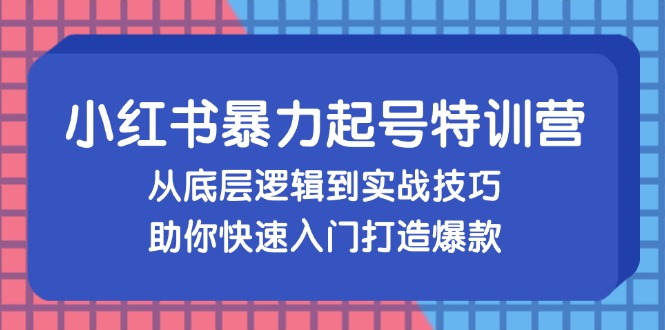 （13003期）小红书暴力起号训练营，从底层逻辑到实战技巧，助你快速入门打造爆款-九零网创