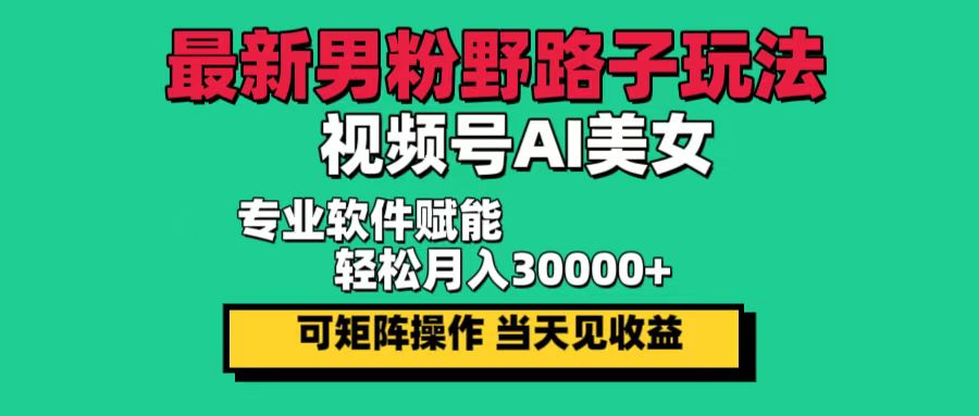 （12909期）最新男粉野路子玩法，视频号AI美女，当天见收益，轻松月入30000＋-九零网创