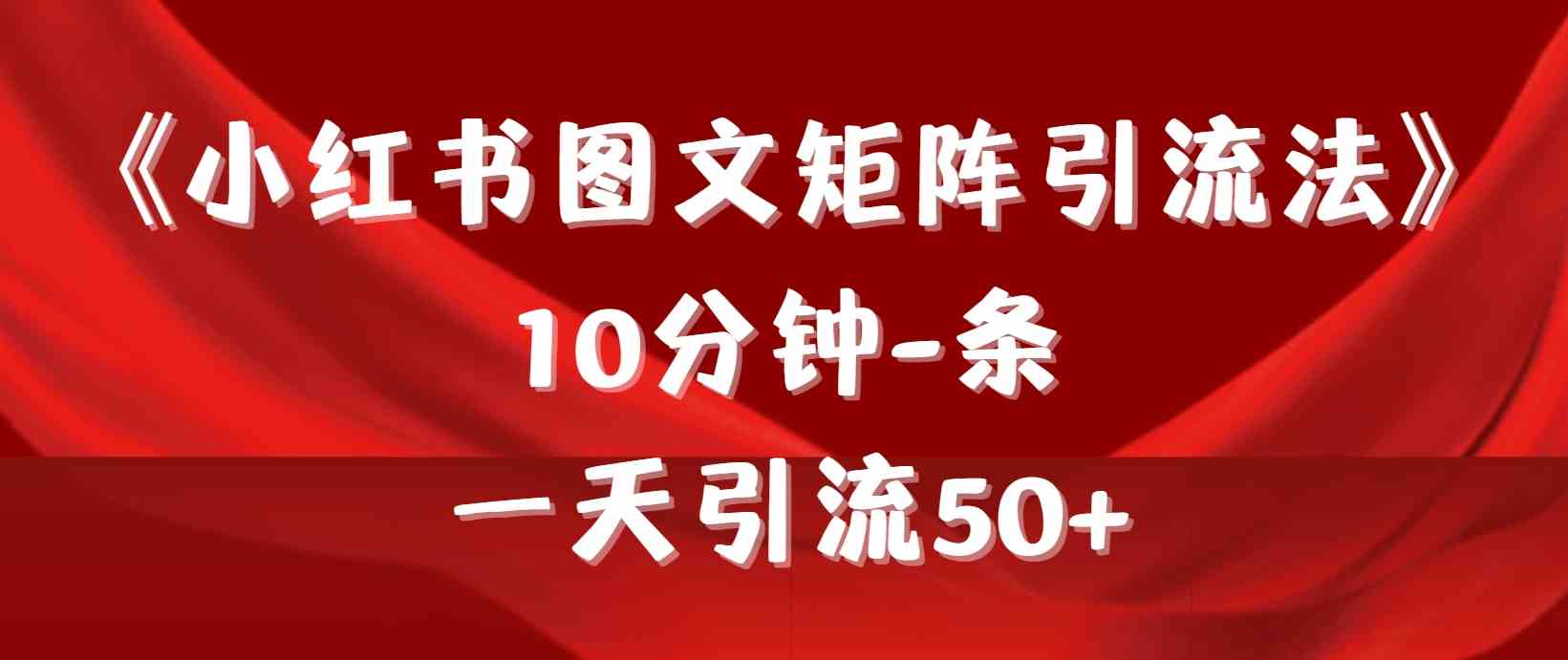 （9538期）《小红书图文矩阵引流法》 10分钟-条 ，一天引流50+-九零网创