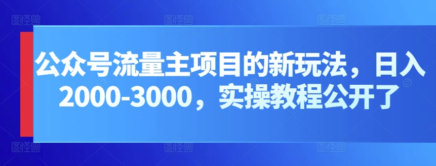 公众号流量主项目的新玩法，日入2000-3000，实操教程公开了-九零网创