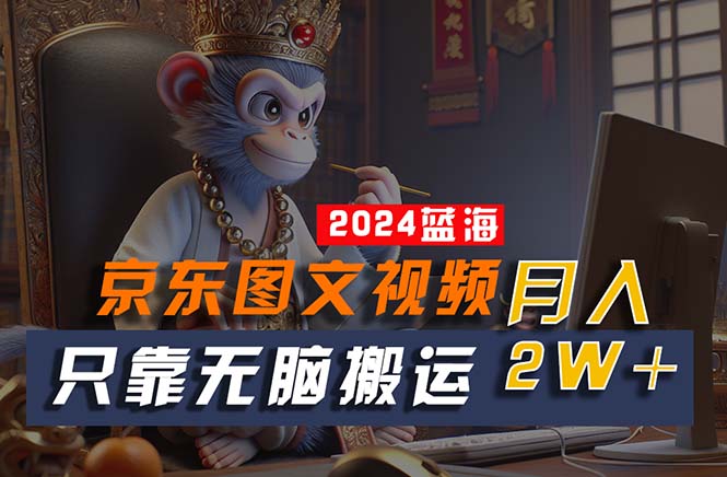 （10879期）2024最新蓝海项目，只靠无脑搬运，不需要剪辑，有手就会，京东图文视频…-九零网创