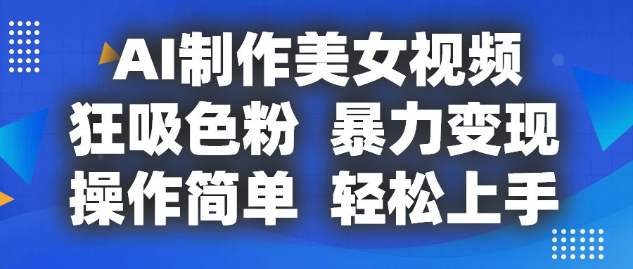 AI制作美女视频，狂吸色粉，暴力变现，操作简单，小白也能轻松上手-九零网创