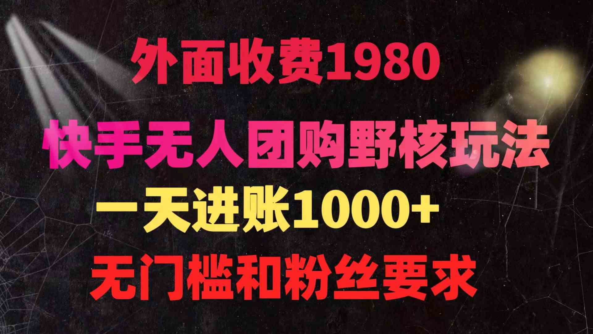 （9638期）快手无人团购带货野核玩法，一天4位数 无任何门槛-九零网创