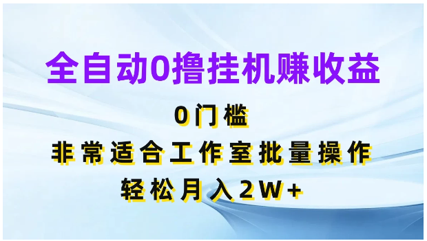 全自动0撸挂机赚收益，0门槛，适合工作室批量操作，轻松月入2W+-九零网创