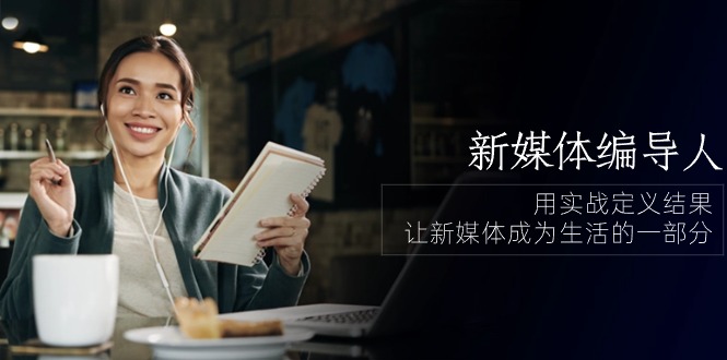 新媒体编导人，用实战定义结果，让新媒体成为生活的一部分 (84节课)-九零网创
