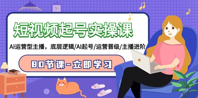 短视频起号实操课，AI运营型主播，底层逻辑/AI起号/运营晋级/主播进阶/80节课-九零网创