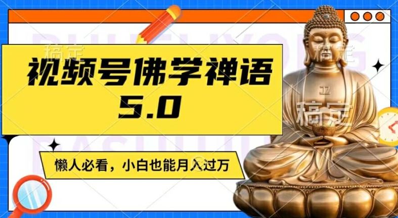 视频号佛学禅语5.0，纯原创视频，每天1-2小时，保底月入过W，适合宝妈、上班族、大学生【揭秘】-九零网创