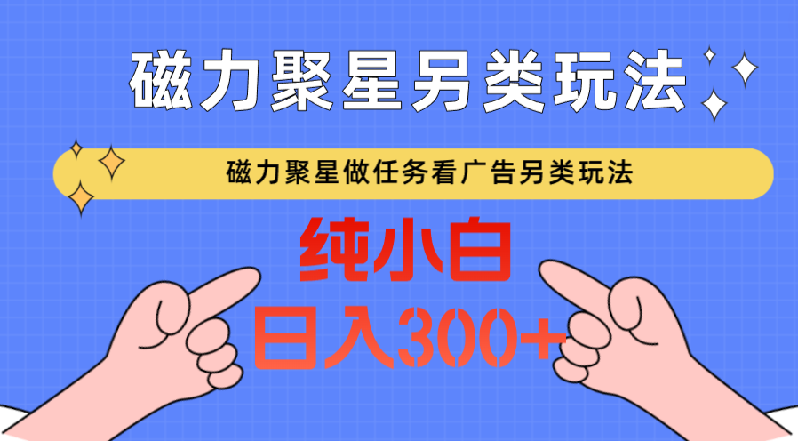 磁力聚星做任务看广告撸马扁，不靠流量另类玩法日入300+-九零网创