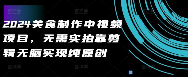 2024美食制作中视频项目，无需实拍靠剪辑无脑实现纯原创-九零网创