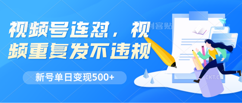 视频号连怼，视频重复发不违规，新号单日变现500+-九零网创