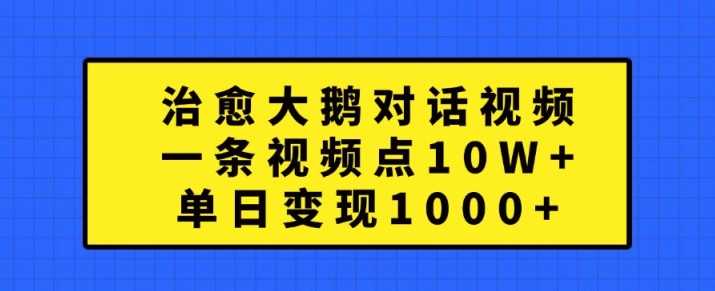 治愈大鹅对话视频，一条视频点赞 10W+，单日变现1k+【揭秘】-九零网创