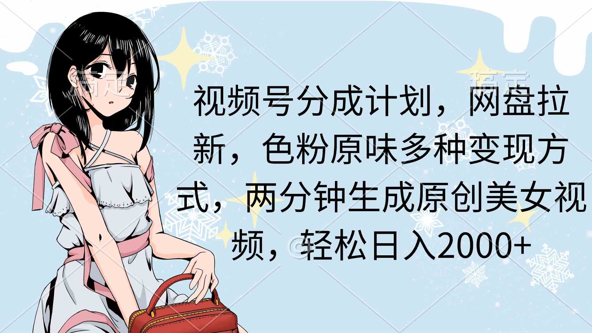 （9367期）视频号分成计划，网盘拉新，色粉原味多种变现方式，两分钟生成原创美女…-九零网创