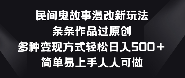 民间鬼故事漫改新玩法，条条作品过原创，多种变现方式，简单易上手人人可做-九零网创