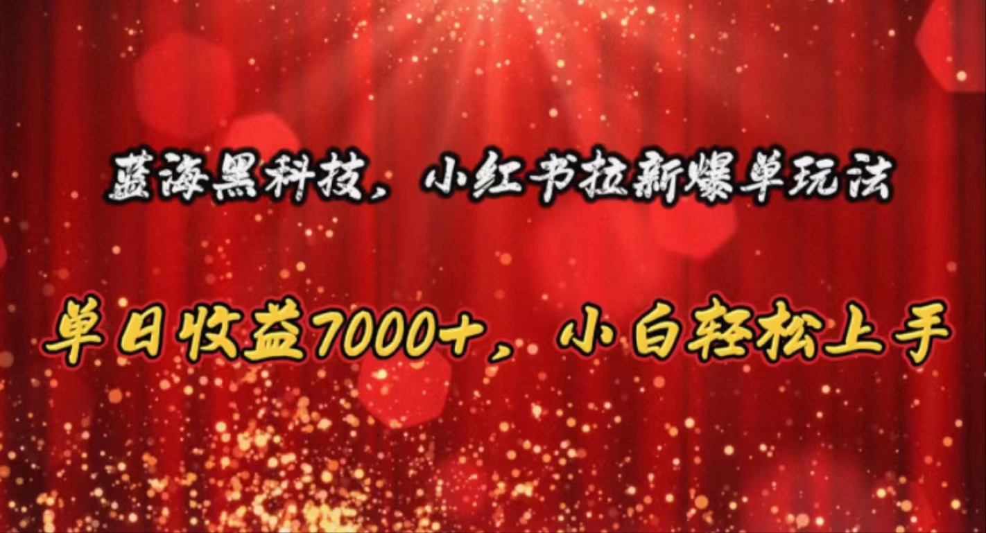 （10860期）蓝海黑科技，小红书拉新爆单玩法，单日收益7000+，小白轻松上手-九零网创