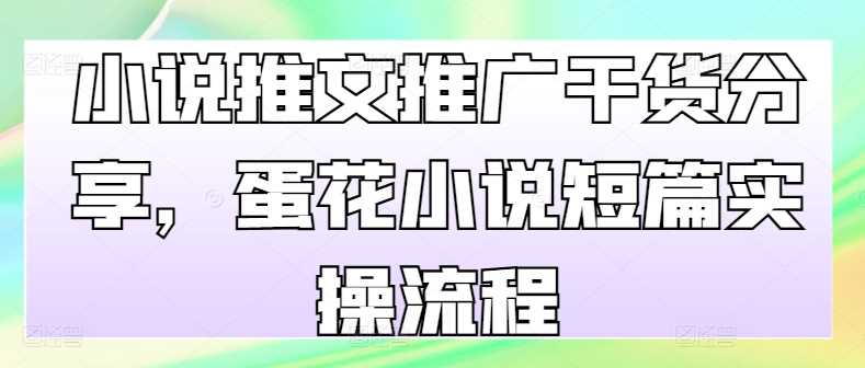 小说推文推广干货分享，蛋花小说短篇实操流程-九零网创