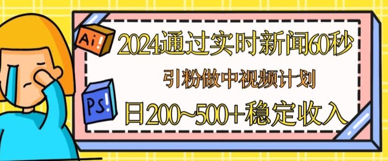 2024通过实时新闻60秒，引粉做中视频计划或者流量主，日几张稳定收入【揭秘】-九零网创