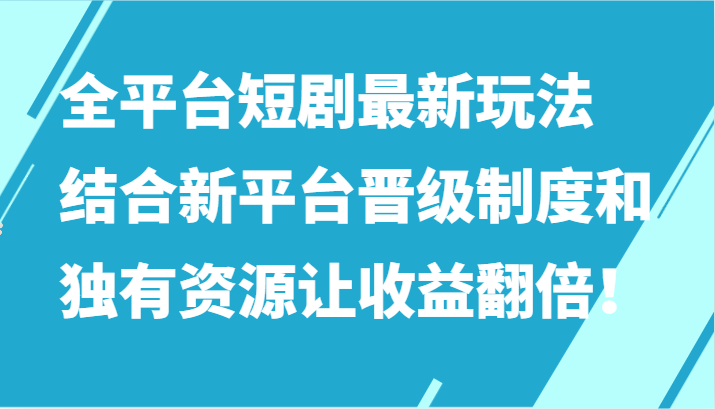 全平台短剧最新玩法，结合新平台晋级制度和独有资源让收益翻倍！-九零网创