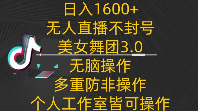 日入1600+，不封号无人直播美女舞团3.0，无脑操作多重防非操作，个人工作制皆可操作-九零网创