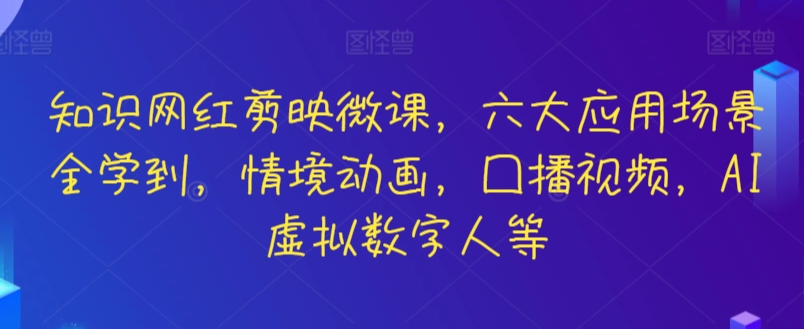 知识网红剪映微课，六大应用场景全学到，情境动画，囗播视频，AI虚拟数字人等-九零网创