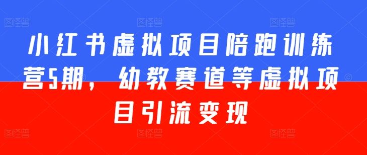 小红书虚拟项目陪跑训练营5期，幼教赛道等虚拟项目引流变现-九零网创