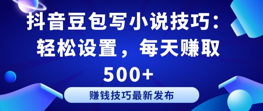 抖音豆包写小说技巧：轻松设置，每天赚取 500+-九零网创