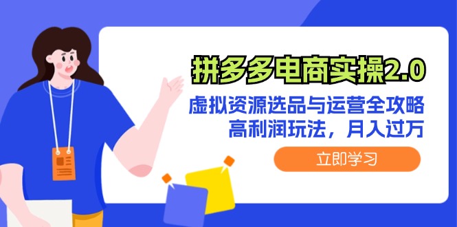 （12360期）拼多多电商实操2.0：虚拟资源选品与运营全攻略，高利润玩法，月入过万-九零网创