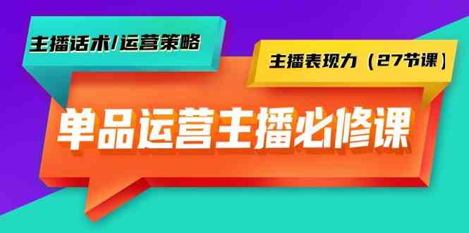 （9424期）单品运营实操主播必修课：主播话术/运营策略/主播表现力（27节课）-九零网创