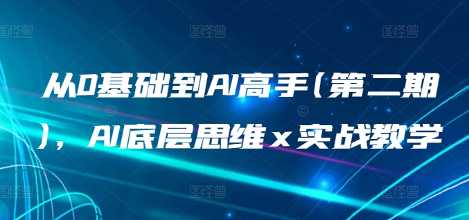 从0基础到AI高手(第二期)，AI底层思维 x 实战教学-九零网创