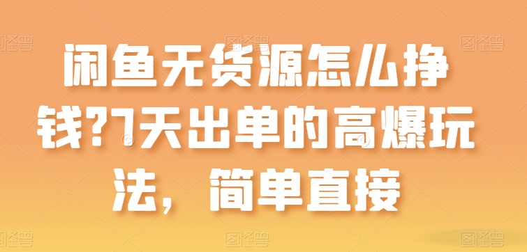 闲鱼无货源怎么挣钱？7天出单的高爆玩法，简单直接-九零网创