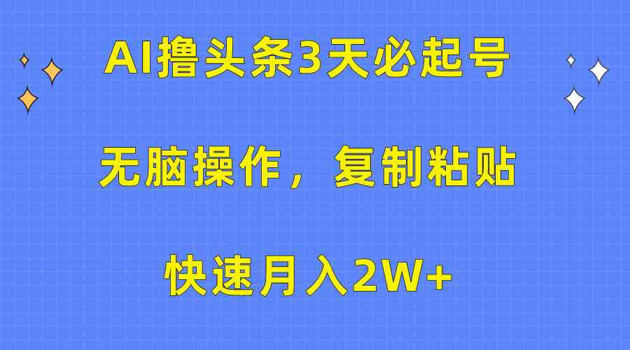（10043期）AI撸头条3天必起号，无脑操作3分钟1条，复制粘贴快速月入2W+-九零网创