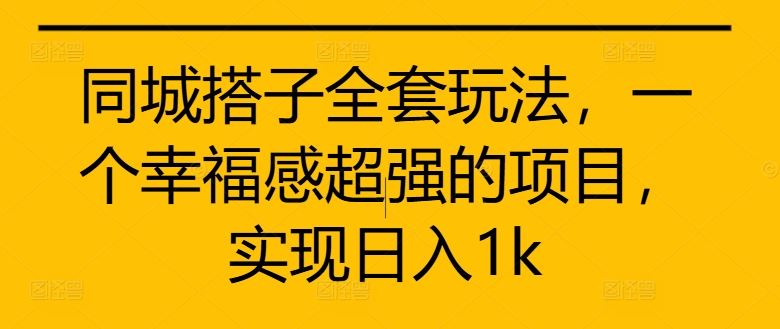 同城搭子全套玩法，一个幸福感超强的项目，实现日入1k【揭秘】-九零网创