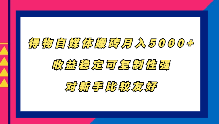 得物自媒体搬砖，月入5000+，收益稳定可复制性强，对新手比较友好-九零网创