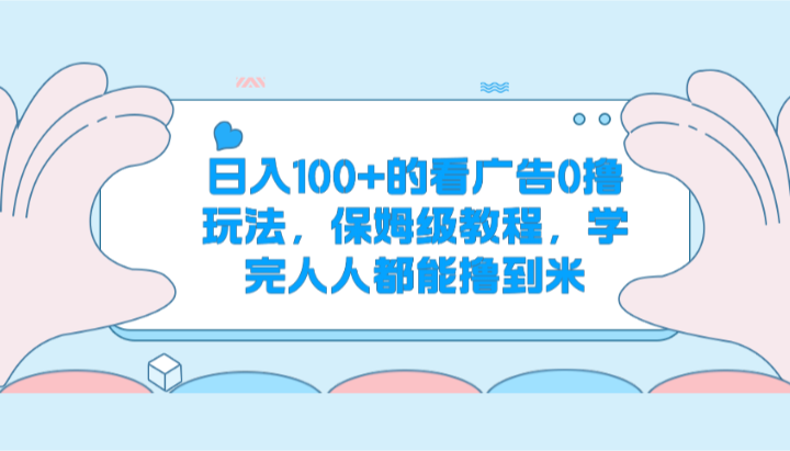日入100+的看广告0撸玩法，保姆级教程，学完人人都能撸到米-九零网创