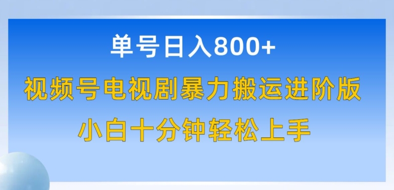 单号日赚800+，视频号电视剧暴力搬运进阶版，100%过原创，小白十分钟也能轻松入手-九零网创