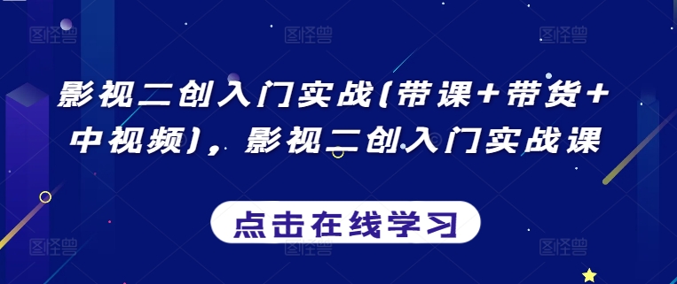 影视二创入门实战(带课+带货+中视频)，影视二创入门实战课-九零网创
