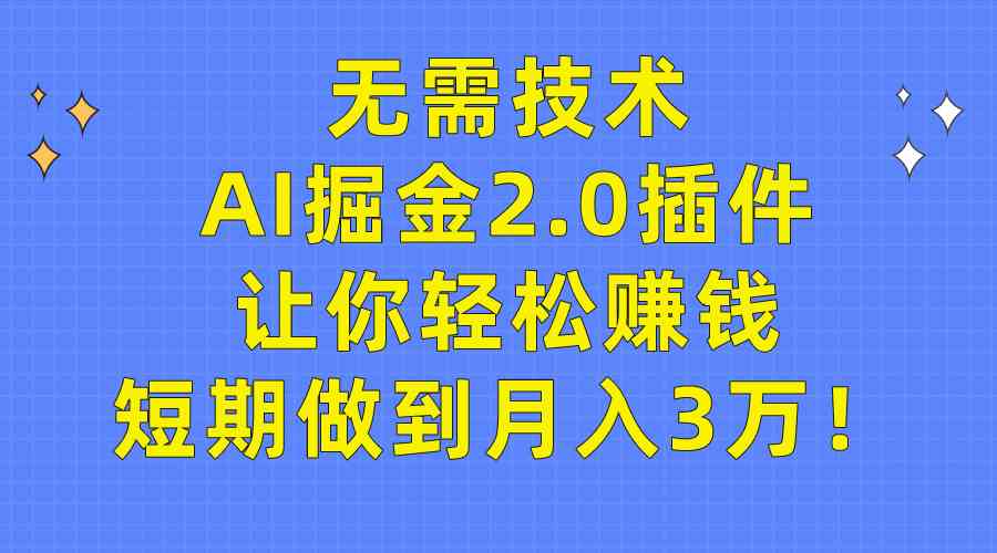 （9535期）无需技术，AI掘金2.0插件让你轻松赚钱，短期做到月入3万！-九零网创