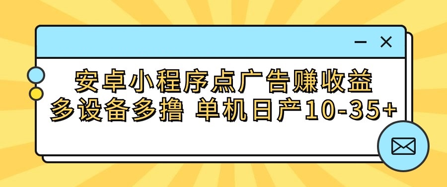 安卓小程序点广告赚收益，多设备多撸 单机日产10-35+-九零网创