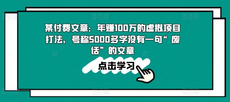 某付费文章：年赚100w的虚拟项目打法，号称5000多字没有一句“废话”的文章-九零网创