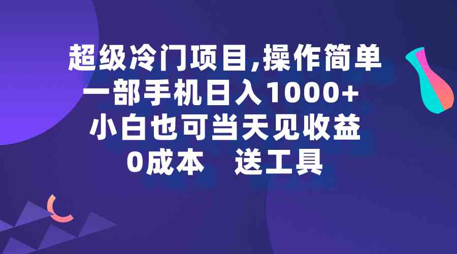 （9291期）超级冷门项目,操作简单，一部手机轻松日入1000+，小白也可当天看见收益-九零网创