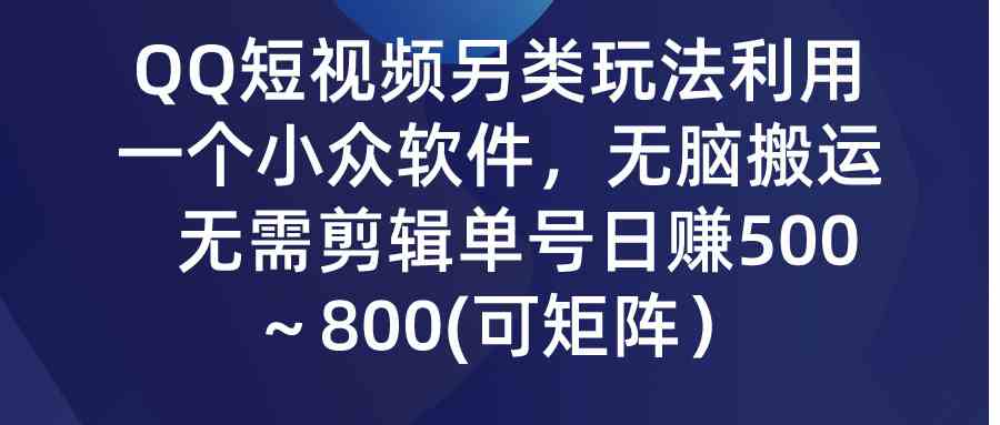 （9493期）QQ短视频另类玩法，利用一个小众软件，无脑搬运，无需剪辑单号日赚500～…-九零网创