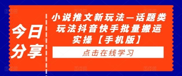 小说推文新玩法—话题类玩法抖音快手批量搬运实操【手机版】-九零网创