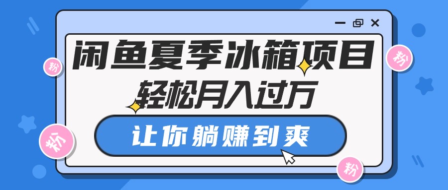 （10673期）闲鱼夏季冰箱项目，轻松月入过万，让你躺赚到爽-九零网创