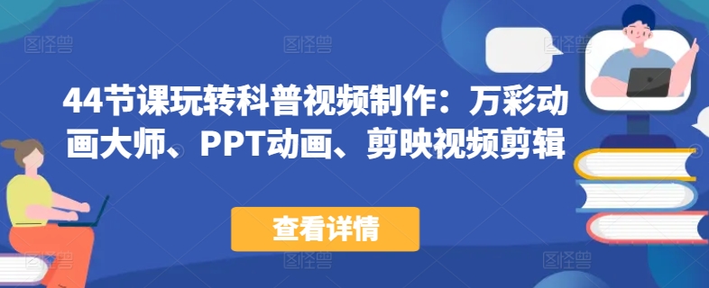 44节课玩转科普视频制作：万彩动画大师、PPT动画、剪映视频剪辑，一课搞定科普视频制作-九零网创