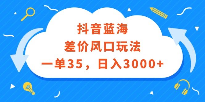 （12322期）抖音蓝海差价风口玩法，一单35，日入3000+-九零网创